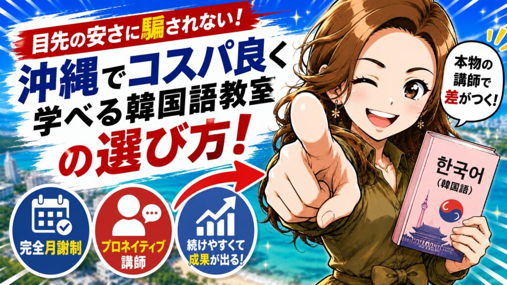 【目先の安さに騙されない】沖縄でコスパ良く学べる韓国語教室の選び方!完全月謝制×プロネイティブ講師の基準