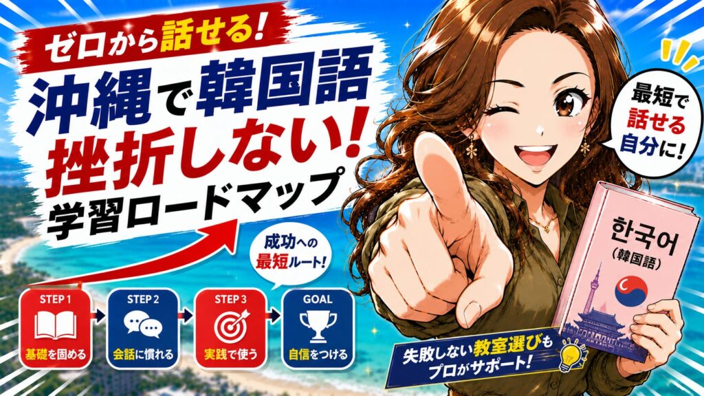 【ゼロから話せる】韓国語初心者が沖縄で挫折しないための学習ロードマップと失敗しない教室選び