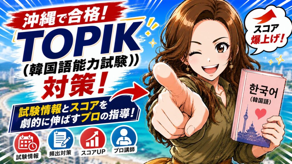 【沖縄で合格】TOPIK（韓国語能力試験）対策！「TOPIK 沖縄」の試験情報とスコアを劇的に伸ばすプロの指導